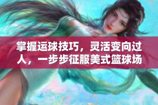 掌握运球技巧，灵活变向过人，一步步征服美式篮球场！