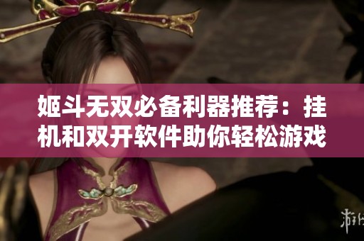 姬斗无双必备利器推荐：挂机和双开软件助你轻松游戏两不误