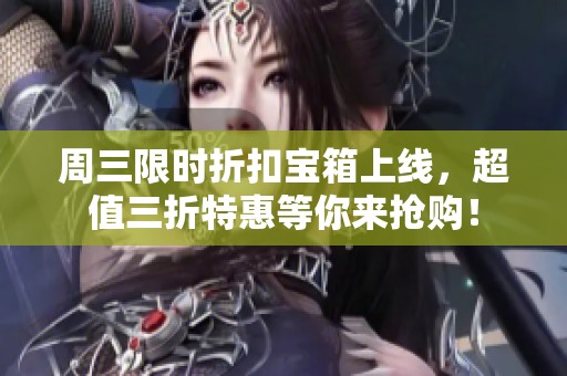 周三限时折扣宝箱上线，超值三折特惠等你来抢购！