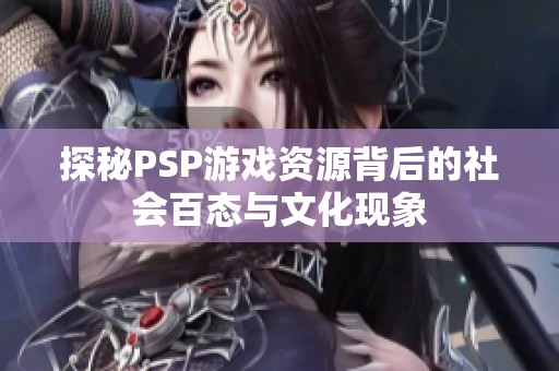 探秘PSP游戏资源背后的社会百态与文化现象