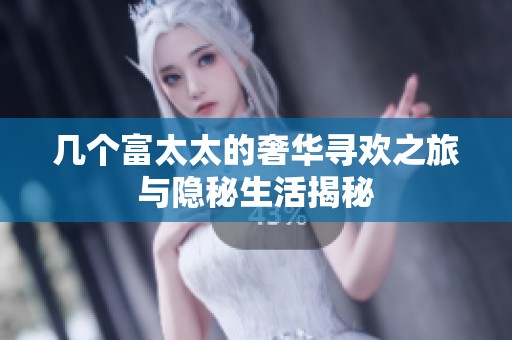 几个富太太的奢华寻欢之旅与隐秘生活揭秘