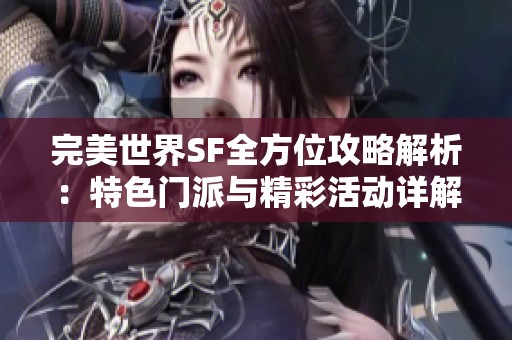 完美世界SF全方位攻略解析：特色门派与精彩活动详解