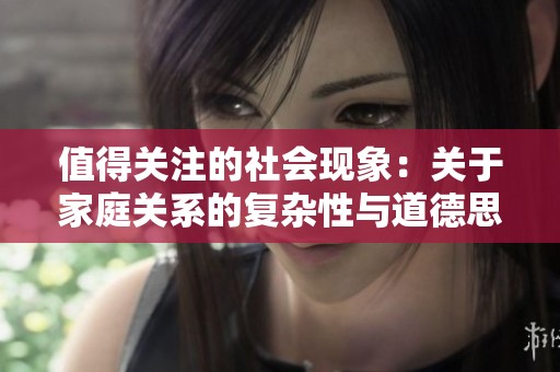 值得关注的社会现象：关于家庭关系的复杂性与道德思考