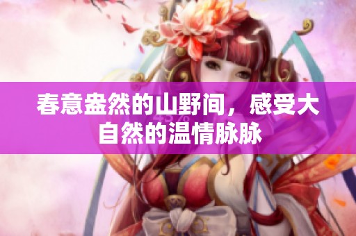 春意盎然的山野间，感受大自然的温情脉脉