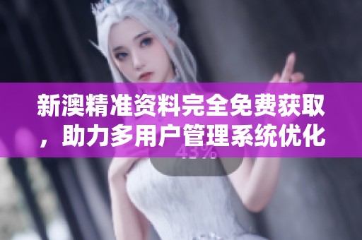 新澳精准资料完全免费获取，助力多用户管理系统优化与提升