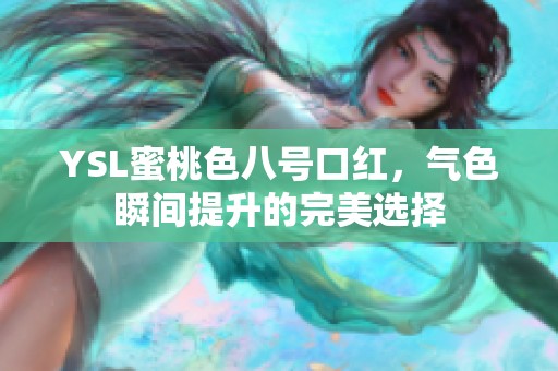 YSL蜜桃色八号口红，气色瞬间提升的完美选择