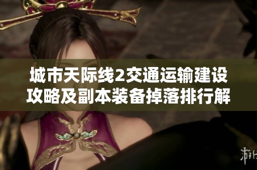 城市天际线2交通运输建设攻略及副本装备掉落排行解析
