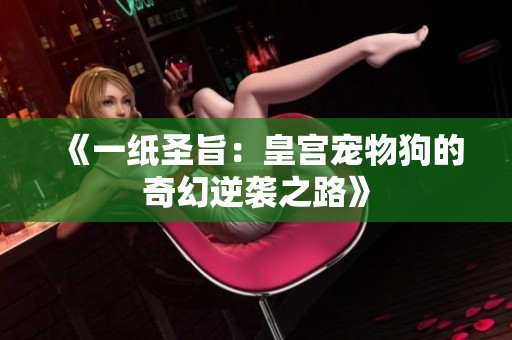 《一纸圣旨：皇宫宠物狗的奇幻逆袭之路》