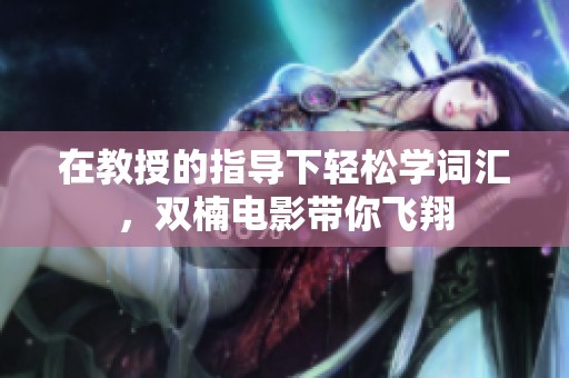 在教授的指导下轻松学词汇，双楠电影带你飞翔