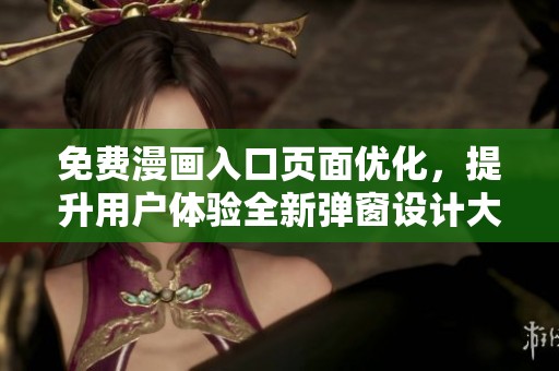 免费漫画入口页面优化，提升用户体验全新弹窗设计大揭秘