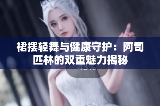 裙摆轻舞与健康守护：阿司匹林的双重魅力揭秘