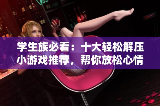 学生族必看：十大轻松解压小游戏推荐，帮你放松心情！