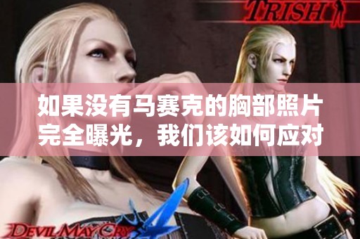 如果没有马赛克的胸部照片完全曝光，我们该如何应对和处理
