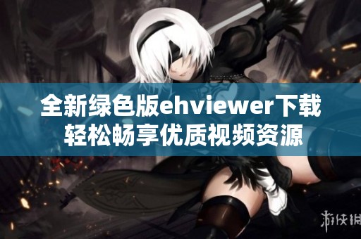全新绿色版ehviewer下载 轻松畅享优质视频资源