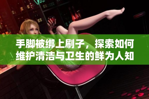 手脚被绑上刷子，探索如何维护清洁与卫生的鲜为人知的故事