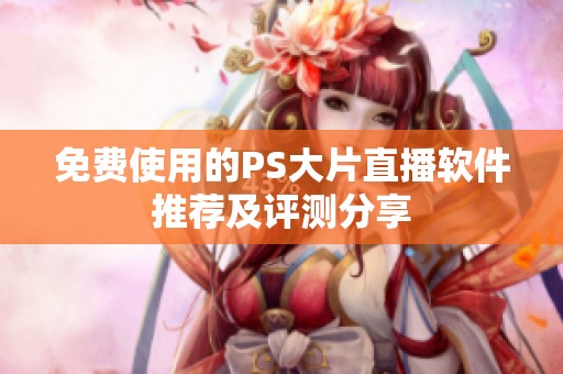 免费使用的PS大片直播软件推荐及评测分享