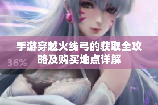 手游穿越火线弓的获取全攻略及购买地点详解
