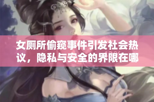 女厕所偷窥事件引发社会热议，隐私与安全的界限在哪里