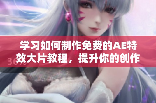 学习如何制作免费的AE特效大片教程，提升你的创作技巧
