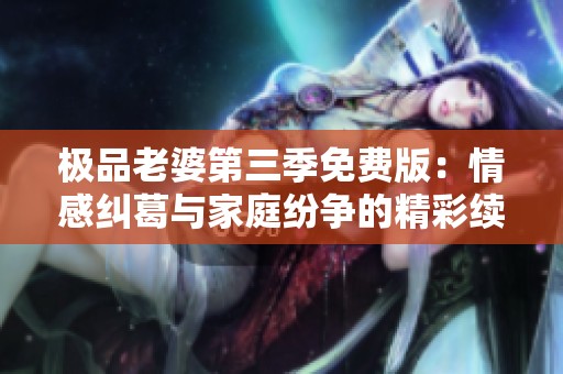 极品老婆第三季免费版：情感纠葛与家庭纷争的精彩续集