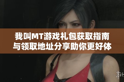 我叫MT游戏礼包获取指南与领取地址分享助你更好体验游戏