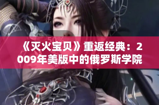 《灭火宝贝》重返经典：2009年美版中的俄罗斯学院冒险故事