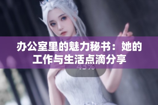 办公室里的魅力秘书：她的工作与生活点滴分享
