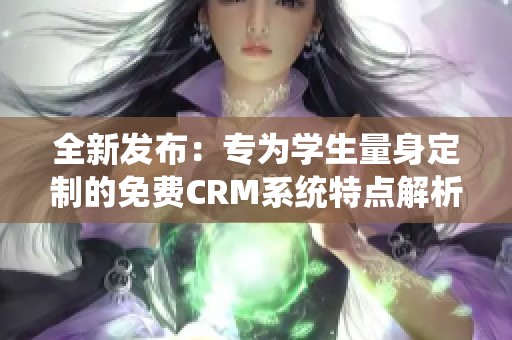全新发布：专为学生量身定制的免费CRM系统特点解析