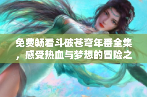 免费畅看斗破苍穹年番全集，感受热血与梦想的冒险之旅