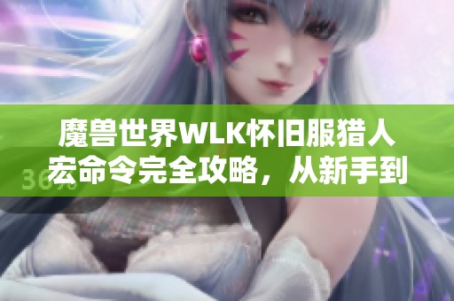魔兽世界WLK怀旧服猎人宏命令完全攻略，从新手到高手的进阶秘籍