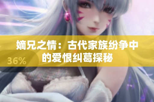 嫡兄之情：古代家族纷争中的爱恨纠葛探秘