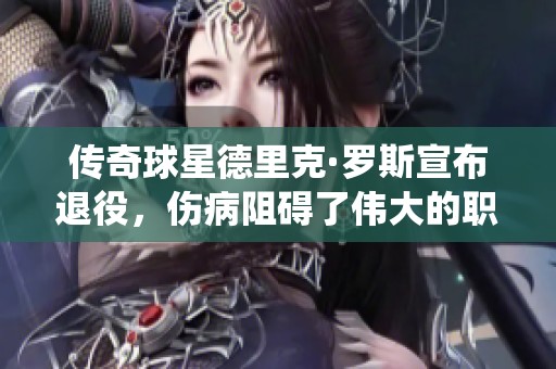 传奇球星德里克·罗斯宣布退役，伤病阻碍了伟大的职业生涯