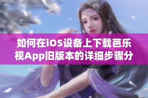 如何在iOS设备上下载芭乐视App旧版本的详细步骤分享