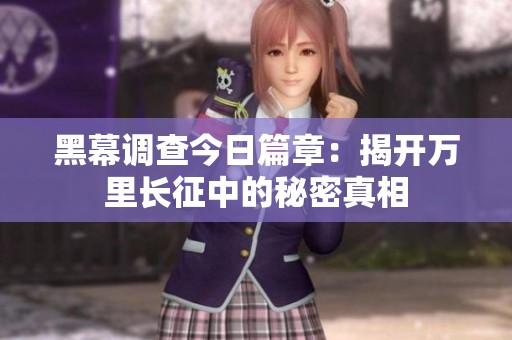 黑幕调查今日篇章：揭开万里长征中的秘密真相