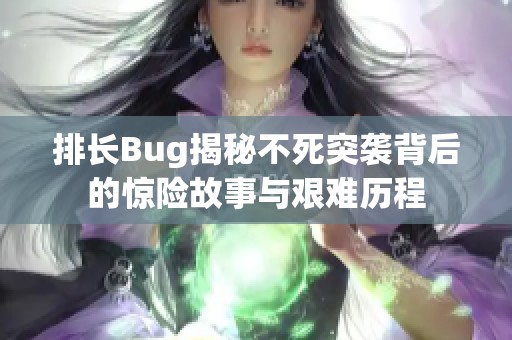 排长Bug揭秘不死突袭背后的惊险故事与艰难历程