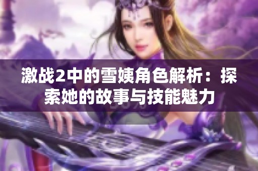 激战2中的雪姨角色解析：探索她的故事与技能魅力