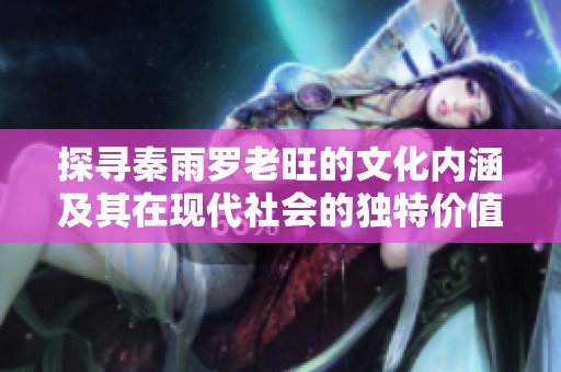 探寻秦雨罗老旺的文化内涵及其在现代社会的独特价值