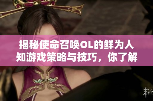 揭秘使命召唤OL的鲜为人知游戏策略与技巧，你了解多少？