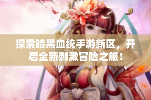 探索暗黑血统手游新区，开启全新刺激冒险之旅！