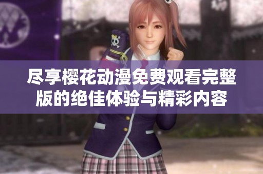 尽享樱花动漫免费观看完整版的绝佳体验与精彩内容