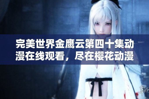 完美世界金鹰云第四十集动漫在线观看，尽在樱花动漫平台！