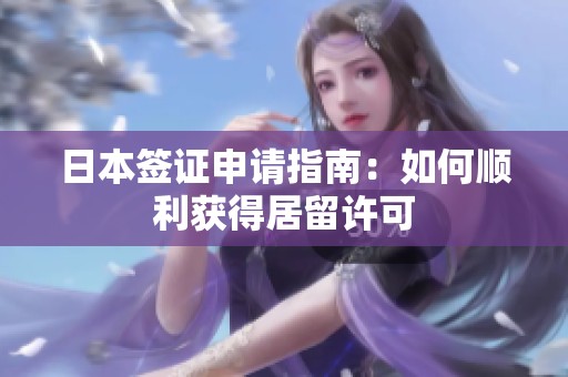 日本签证申请指南：如何顺利获得居留许可