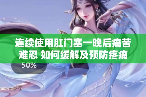连续使用肛门塞一晚后痛苦难忍 如何缓解及预防疼痛问题