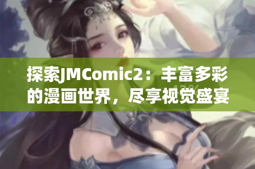 探索JMComic2：丰富多彩的漫画世界，尽享视觉盛宴与精彩故事
