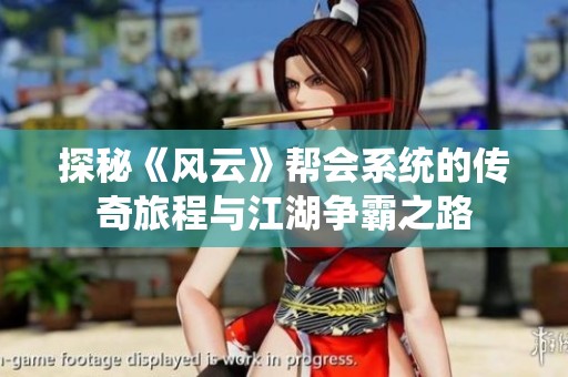 探秘《风云》帮会系统的传奇旅程与江湖争霸之路
