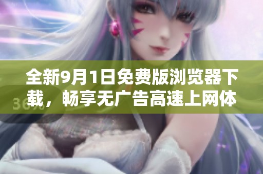 全新9月1日免费版浏览器下载，畅享无广告高速上网体验