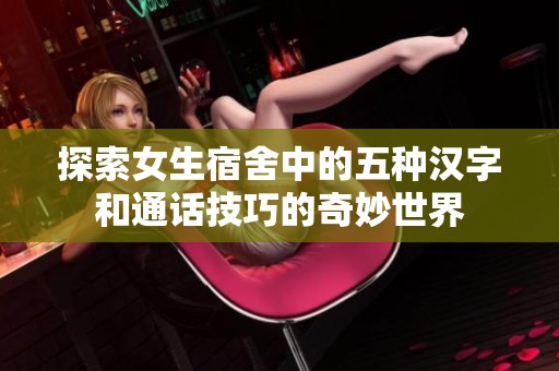 探索女生宿舍中的五种汉字和通话技巧的奇妙世界