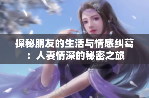 探秘朋友的生活与情感纠葛：人妻情深的秘密之旅