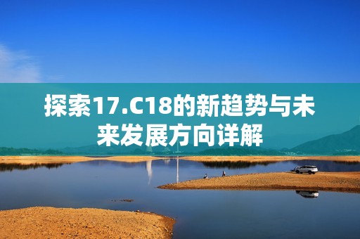 探索17.C18的新趋势与未来发展方向详解