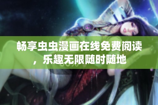 畅享虫虫漫画在线免费阅读，乐趣无限随时随地